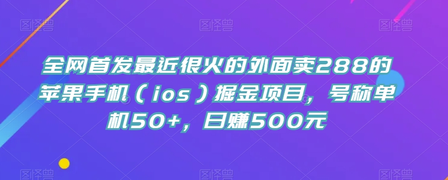 全网首发最近很火的外面卖288的苹果手机（ios）掘金项目，号称单机50+，日赚500元【揭秘】-秀人资源网