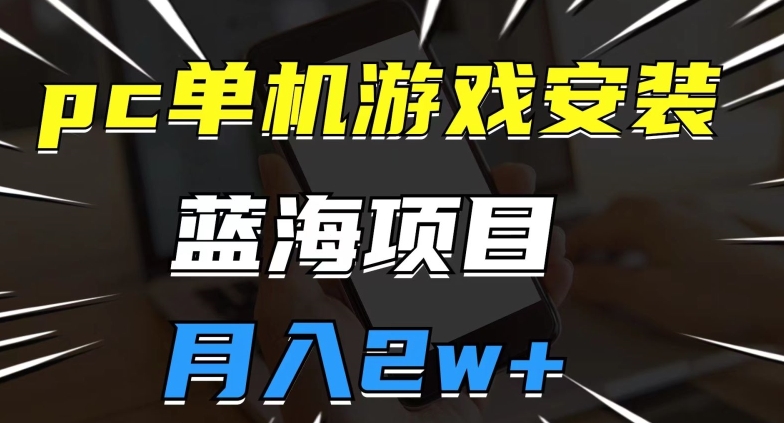 pc单机游戏安装包，蓝海项目，操作简单，小白可直接上手，月入2w【揭秘】-整合资源网