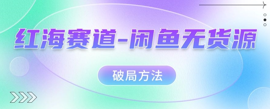 红海赛道–闲鱼无货源破局方法【揭秘】-秀人资源网