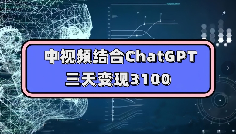 中视频结合ChatGPT，三天变现3100，人人可做玩法思路实操教学【揭秘】-秀人资源网