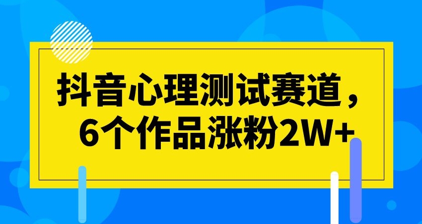抖音心理测试赛道，6个作品涨粉2W+【揭秘】-秀人资源网