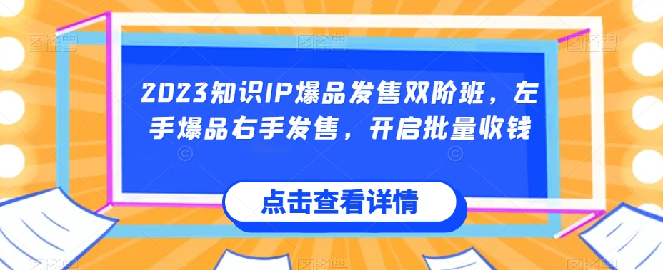 2023知识IP爆品发售双阶班，左手爆品右手发售，开启批量收钱-秀人资源网