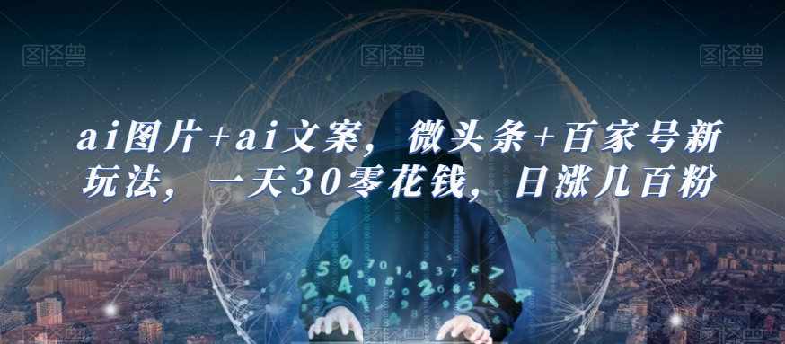 ai图片+ai文案，微头条+百家号新玩法，一天30零花钱，日涨几百粉-秀人资源网