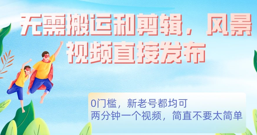 无需搬运剪辑，高清风景直接发布，0门槛变现【揭秘】-秀人资源网