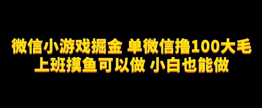 微信小游戏掘金，单微信撸100元大毛，上班摸鱼可以做，小白也能做【揭秘】-秀人资源网