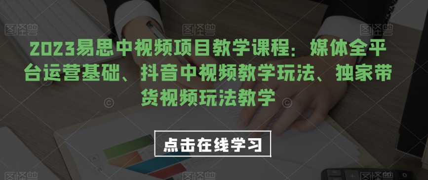 2023易思中视频项目教学课程：媒体全平台运营基础、抖音中视频教学玩法、独家带货视频玩法教学-秀人资源网