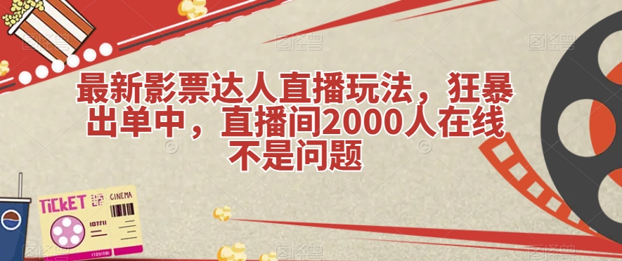 最新影票达人直播玩法，狂暴出单中，直播间2000人在线不是问题【揭秘】-秀人资源网