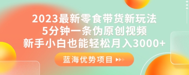 2023最新零食带货新玩法，5分钟一条伪原创视频，新手小白也能轻松月入3000+【揭秘】-秀人资源网