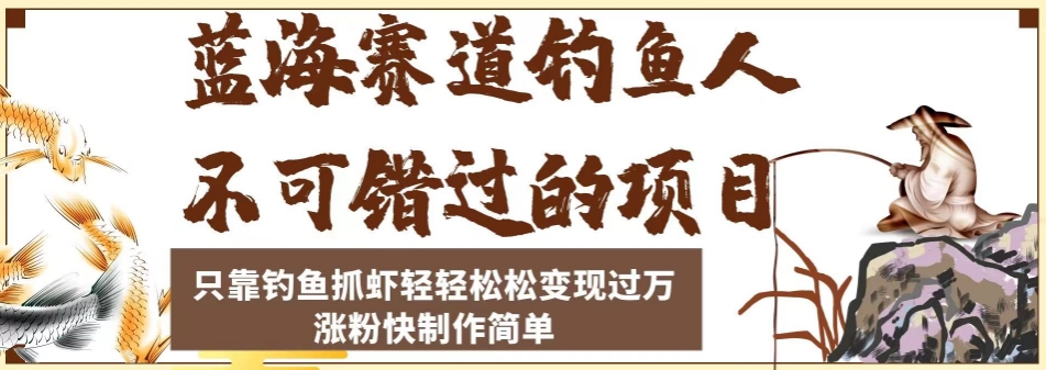 蓝海赛道钓鱼人不可错过的项目，只靠钓鱼抓虾轻轻松松变现过万，涨粉快制作简单【揭秘】-整合资源网