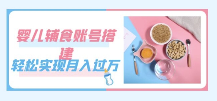 紧跟时代发展，婴儿辅食账号搭建，轻松实现月入过万（教程+素材）-秀人资源网
