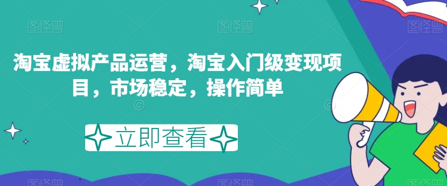 淘宝虚拟产品运营，淘宝入门级变现项目，市场稳定，操作简单-秀人资源网