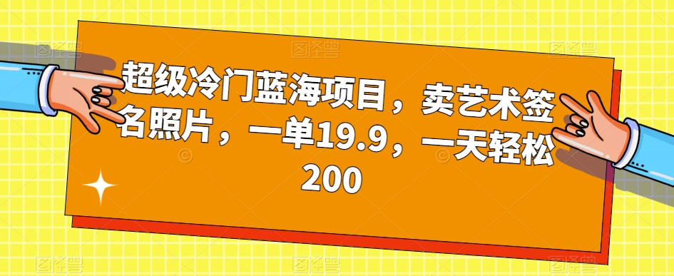 超级冷门蓝海项目，卖艺术签名照片，一单19.9，一天轻松200-整合资源网