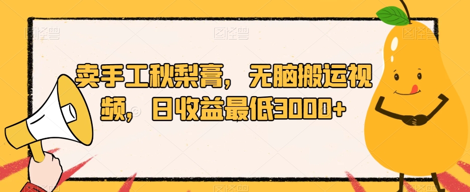 卖手工秋梨膏，无脑搬运视频，日收益最低3000+【揭秘】-整合资源网