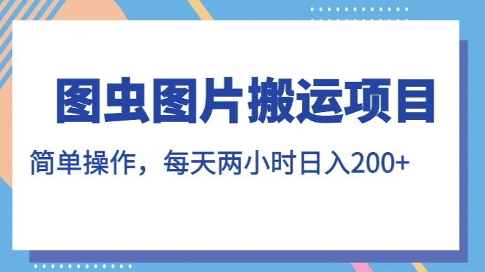 图虫图片搬运项目，简单操作，每天两小时，日入200+【揭秘】-秀人资源网