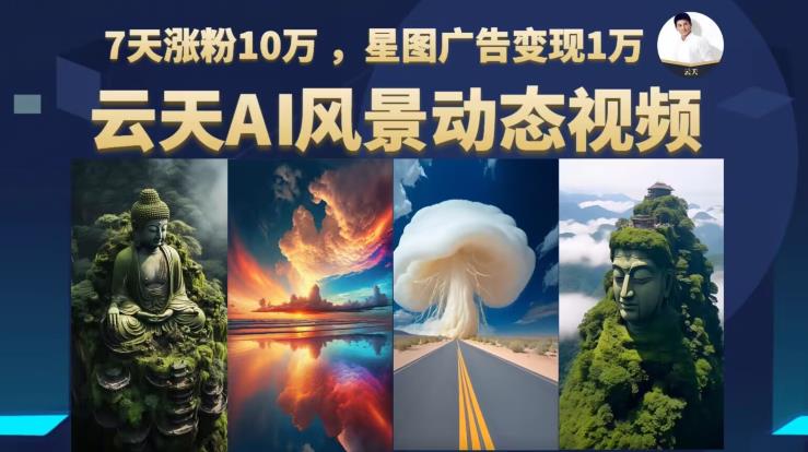 云天AI风景动图视频制作，7天涨粉10万，星图广告变现1万（0927更新）-秀人资源网