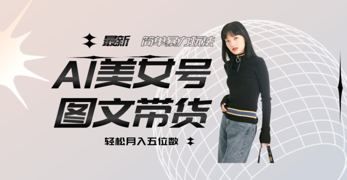 最新Al美女号图文带货，单号月入五位数，可做矩阵号，全AI创作素材【揭秘】-秀人资源网