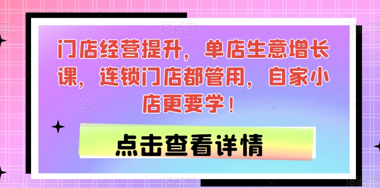 门店经营提升，单店生意增长课，连锁门店都管用，自家小店更要学！-秀人资源网