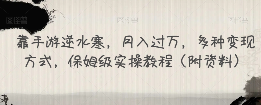 靠手游逆水寒，月入过万，多种变现方式，保姆级实操教程（附资料）-秀人资源网