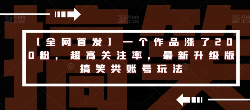 【全网首发】一个作品涨了200粉，超高关注率，最新升级版搞笑类账号玩法-整合资源网