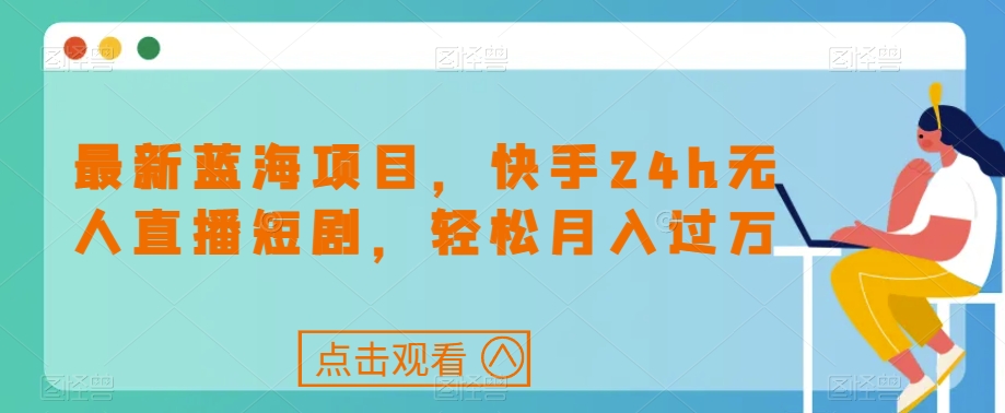 最新蓝海项目，快手24h无人直播短剧，轻松月入过万【揭秘】-秀人资源网
