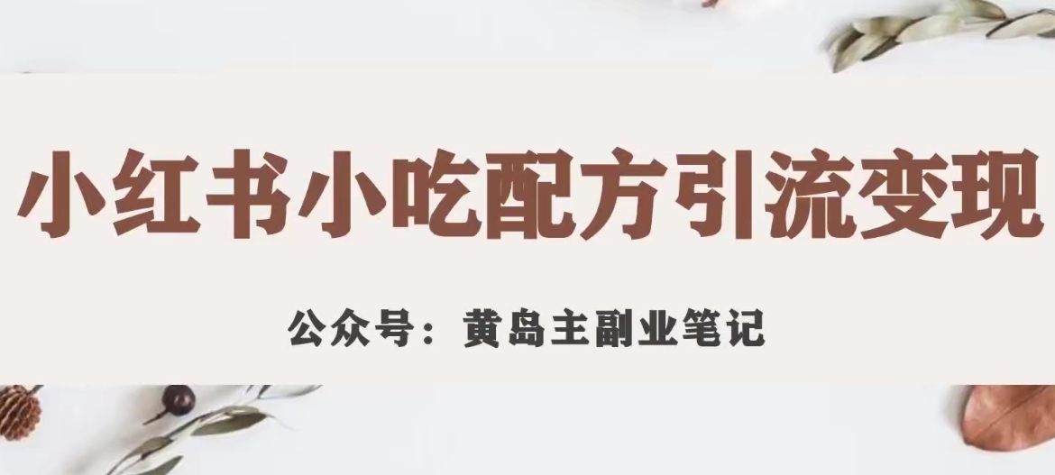 黄岛主·小红书小吃配方引流变现项目，花988买来拆解成视频版课程分享-秀人资源网