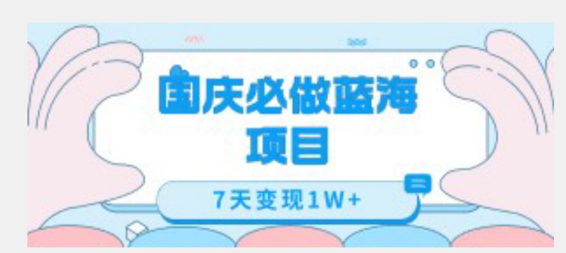 国庆必做蓝海项目7天变现1W+，无需投入任何资金-秀人资源网