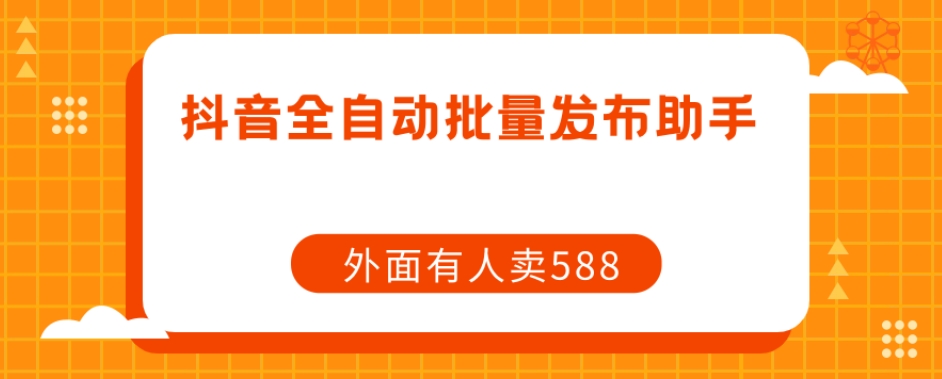 【原创开发】外面卖588抖音全自动批量发布助手-整合资源网