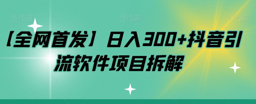 【全网首发】日入300+抖音引流软件项目拆解【揭秘】-整合资源网