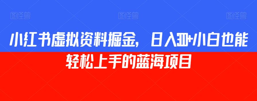 小红书虚拟资料掘金，日入300+小白也能轻松上手的蓝海项目【揭秘】-秀人资源网