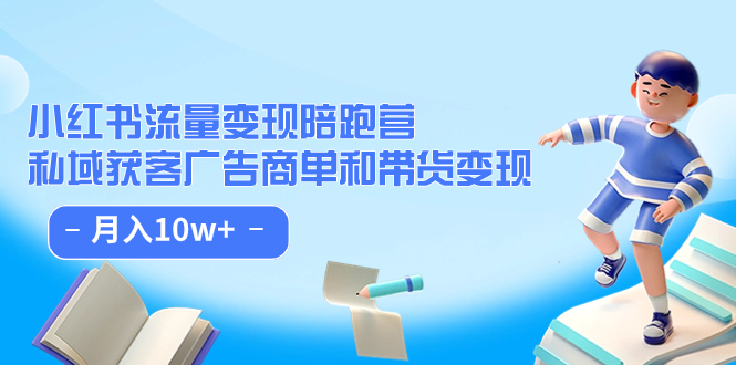 小红书流量·变现陪跑营（第8期）：私域获客广告商单和带货变现 月入10w+-秀人资源网