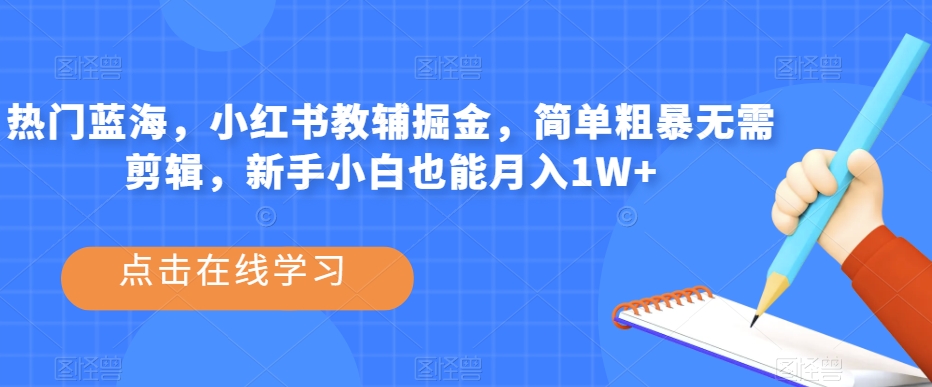 热门蓝海，小红书教辅掘金，简单粗暴无需剪辑，新手小白也能月入1W+【揭秘】-秀人资源网