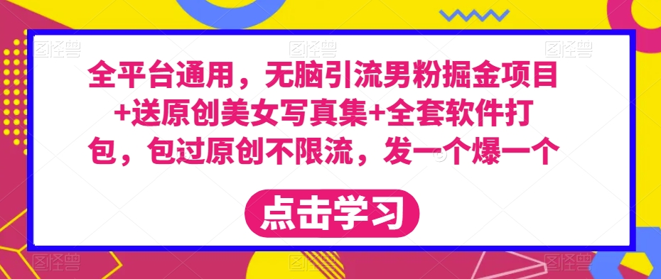 全平台通用，无脑引流男粉掘金项目+送原创美女写真集+全套软件打包，包过原创不限流，发一个爆一个【揭秘】-秀人资源网