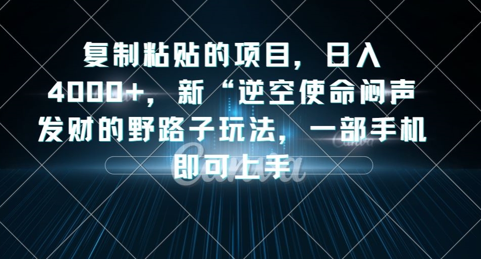 复制粘贴的项目，日入4000+，新“逆空使命“闷声发财的野路子玩法，一部手机即可上手-整合资源网
