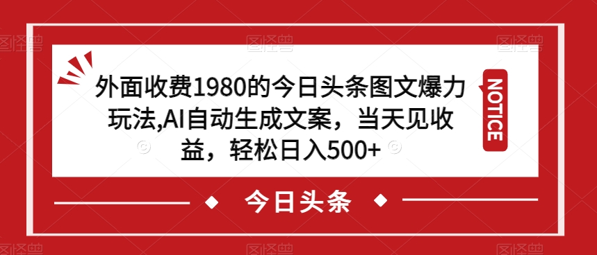外面收费1980的今日头条图文爆力玩法，AI自动生成文案，当天见收益，轻松日入500+【揭秘】-秀人资源网