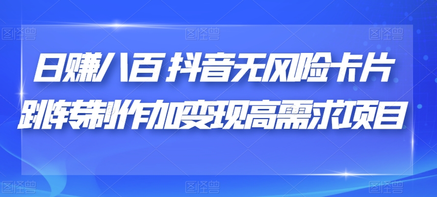 日赚八百抖音无风险卡片跳转制作加变现高需求项目【揭秘】-秀人资源网
