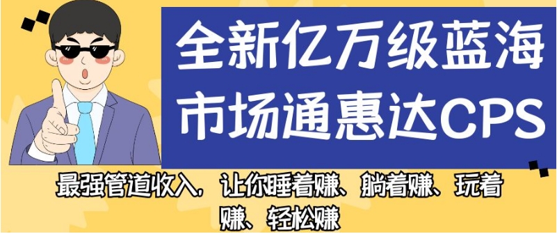 全新亿万级蓝海市场通惠达cps，最强管道收入，让你睡着赚、躺着赚、玩着赚、轻松赚【揭秘】-秀人资源网