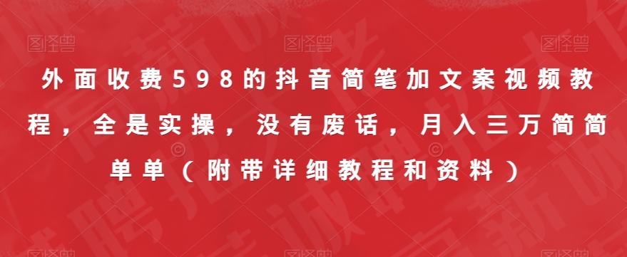 外面收费598的抖音简笔加文案视频教程，全是实操，没有废话，月入三万简简单单（附带详细教程和资料）-秀人资源网