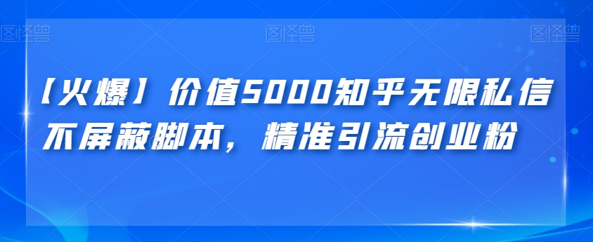 【火爆】价值5000知乎无限私信不屏蔽脚本，精准引流创业粉【揭秘】-秀人资源网