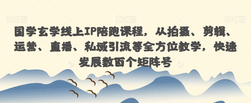 国学玄学线上IP陪跑课程，从拍摄、剪辑、运营、直播、私域引流等全方位教学，快速发展数百个矩阵号-秀人资源网