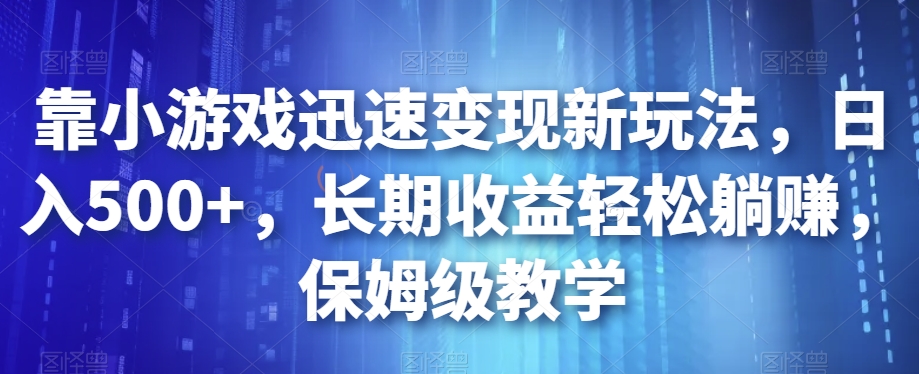 靠小游戏迅速变现新玩法，日入500+，长期收益轻松躺赚，保姆级教学【揭秘】-秀人资源网