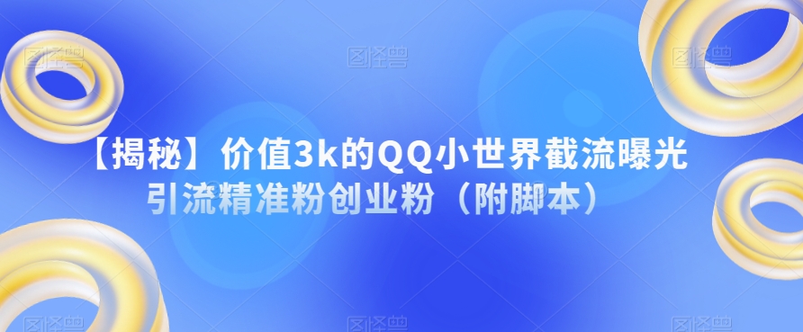 【揭秘】价值3k的QQ小世界截流曝光引流精准粉创业粉（附脚本）-秀人资源网