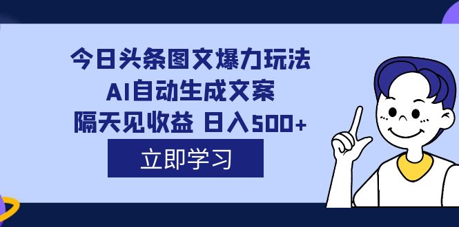 外面收费1980的今日头条图文爆力玩法,AI自动生成文案，隔天见收益 日入500+-整合资源网