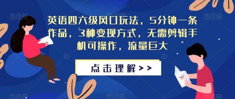 英语四六级风口玩法，5分钟一条作品，3种变现方式，无需剪辑手机可操作，流量巨大【揭秘】-秀人资源网