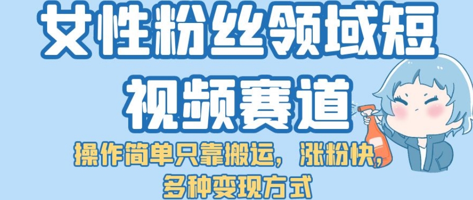 女性粉丝领域短视频赛道，操作简单只靠搬运，涨粉快，多种变现方式【揭秘】-秀人资源网