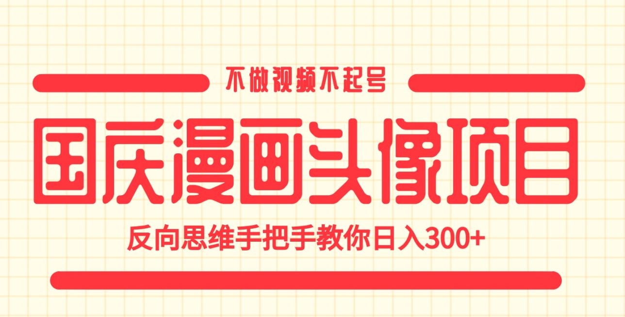 国庆漫画头像项目，不做视频不起号，反向思维手把手教你日入300+【揭秘】-秀人资源网