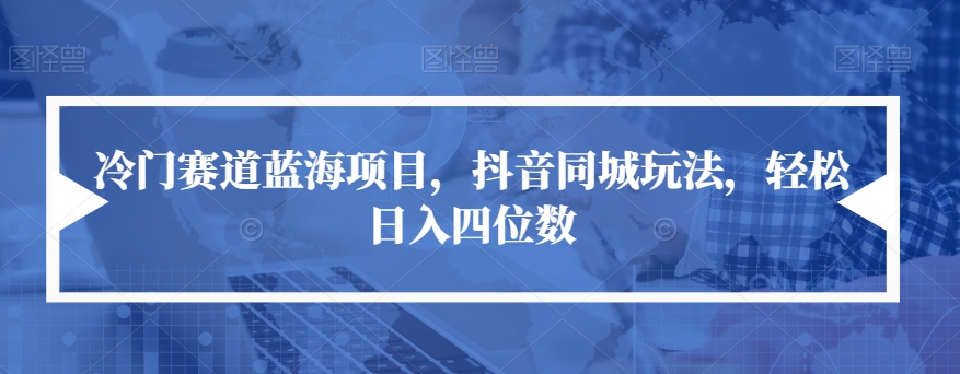 冷门赛道蓝海项目，抖音同城玩法，轻松日入四位数【揭秘】-秀人资源网