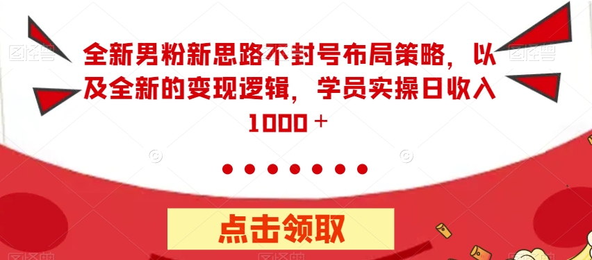 全新男粉新思路不封号布局策略，以及全新的变现逻辑，实操日收入1000＋【揭秘】-秀人资源网