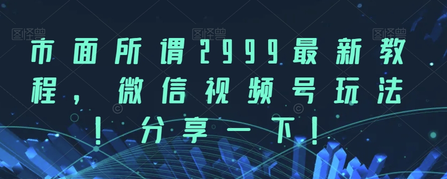 市面所谓2999最新教程，微信视频号玩法，分享一下【揭秘】-秀人资源网