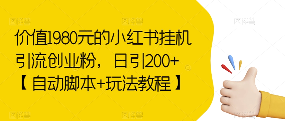 价值1980元的小红书挂机引流创业粉，日引200+【自动脚本+玩法教程】【揭秘】-秀人资源网