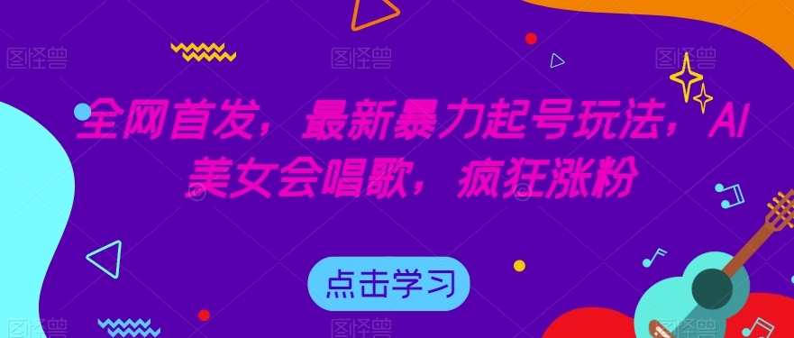 全网首发，最新暴力起号玩法，AI美女会唱歌，疯狂涨粉【揭秘】-秀人资源网